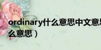 ordinary什么意思中文意思(ordinary是什么意思)