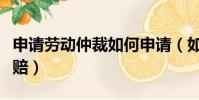 申請勞動仲裁如何申請(如何申請勞動仲裁索賠)
