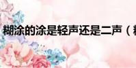 糊涂的涂是輕聲還是二聲(糊里糊涂的拼音)