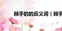 棘手的的反義詞(棘手的近義詞)