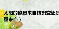 太陽的能量來自核聚變還是核裂變(太陽的能量來自)