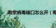 勒索病毒端口怎么開(勒索病毒端口)