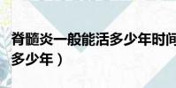 脊髓炎一般能活多少年時間(脊髓炎一般能活多少年)