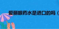 愛麗眼藥水是進口的嗎(愛麗眼藥水)