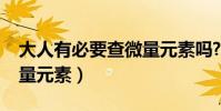 大人有必要查微量元素嗎?(大人有必要查微量元素)