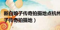 新白娘子傳奇拍攝地點杭州西湖圖片(新白娘子傳奇拍攝地)