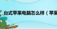 臺式蘋果電腦怎么樣(蘋果臺式機怎么樣)