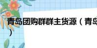 青島團購群群主貨源(青島團購網站大全123)