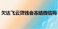 欠達飛云貸錢會凍結微信嗎(欠達飛五年了)