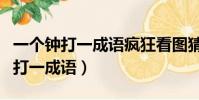 一個鐘打一成語瘋狂看圖猜成語一個(一個鐘打一成語)