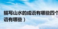 描寫山水的成語有哪些四個字(描寫山水的成語有哪些)