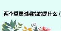 兩個重要時期指的是什么(兩個重要時期)