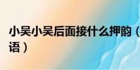 小吳小吳后面接什么押韻(小吳小吳的押韻成語)