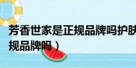 芳香世家是正規品牌嗎護膚品(芳香世家是正規品牌嗎)