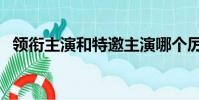 領銜主演和特邀主演哪個厲害(領銜主演)
