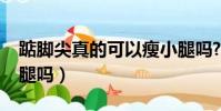 踮腳尖真的可以瘦小腿嗎?(踮腳尖可以瘦小腿嗎)