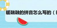 暖融融的拼音怎么寫的(暖融融的拼音)