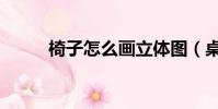椅子怎么畫立體圖(桌子怎么畫)