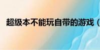 超級本不能玩自帶的游戲(超級本玩游戲)