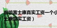 廊坊富士康真實工資一個小時多少錢(廊坊富士康真實工資)