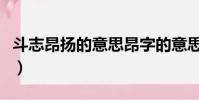 斗志昂揚的意思昂字的意思(斗志昂揚的意思)