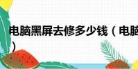 電腦黑屏去修多少錢(電腦黑屏維修要多少錢)