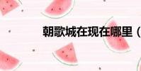 朝歌城在現在哪里(朝歌城)