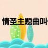 情圣主題曲叫什么名字（情圣主題曲叫什么）