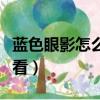 藍色眼影怎么畫好看女生（藍色眼影怎么畫好看）