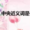 中央近義詞是什么意思（中央近義詞是什么）