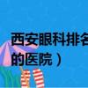 西安眼科排名第一名的醫院（西安看眼科最好的醫院）
