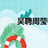 吳聘周瑩有孩子嗎（周瑩有孩子嗎）