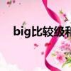 big比較級和更高級是什么（big比較級）