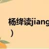 楊絳讀jiang還是duo（楊絳的絳怎么讀duo）