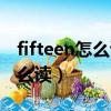 fifteen怎么讀音發音英語怎么說（fifteen怎么讀）