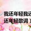 我還年輕我還年輕歌詞尹清伴奏（我還年輕我還年輕歌詞）