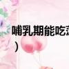 哺乳期能吃菠蘿蜜嗎?（哺乳期能吃菠蘿蜜嗎）