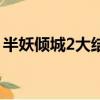 半妖傾城2大結局悲慘嗎（半妖傾城2大結局）