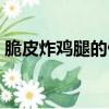 脆皮炸雞腿的做法大全（脆皮炸雞腿的做法）