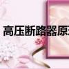 高壓斷路器原理及使用（高壓斷路器的作用）