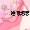 巡河炮怎么用（巡河炮的使用方法）