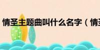 情圣主題曲叫什么名字(情圣主題曲叫什么)