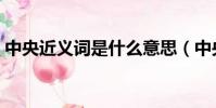 中央近義詞是什么意思(中央近義詞是什么)