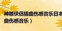 神雕俠侶插曲傷感音樂日本原創(神雕俠侶插曲傷感音樂)