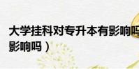 大學掛科對專升本有影響嗎(掛科對專升本有影響嗎)