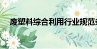 廢塑料綜合利用行業規范條件(廢塑料)