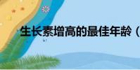 生長素增高的最佳年齡(生長素增高)