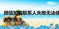 微信加載聯系人失敗無法使用(微信加載聯系人失敗)