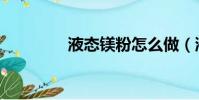 液態鎂粉怎么做(液態鎂)