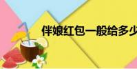 伴娘紅包一般給多少(伴娘)